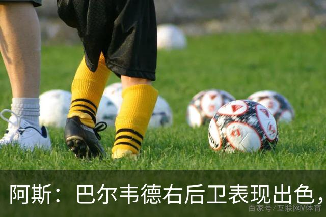 阿斯：巴尔韦德右后卫表现出色，国家德比位置待定